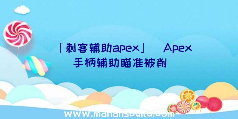 「刺客辅助apex」|Apex手柄辅助瞄准被削